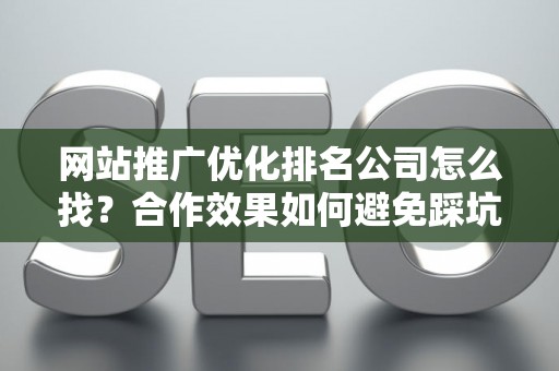 网站推广优化排名公司怎么找？合作效果如何避免踩坑？